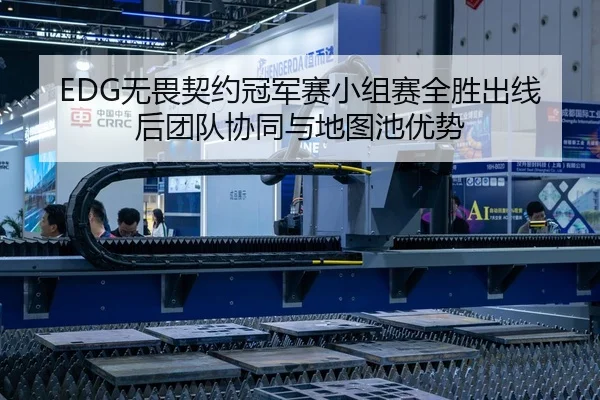 EDG无畏契约冠军赛小组赛全胜出线后团队协同与地图池优势