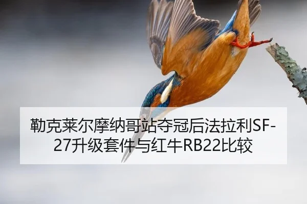 勒克莱尔摩纳哥站夺冠后法拉利SF-27升级套件与红牛RB22比较